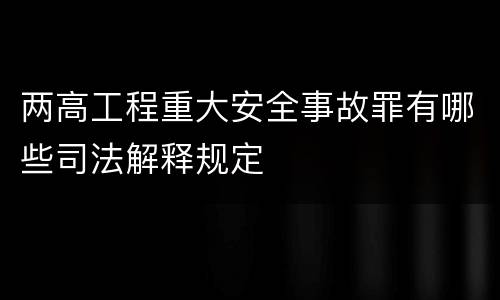 两高工程重大安全事故罪有哪些司法解释规定