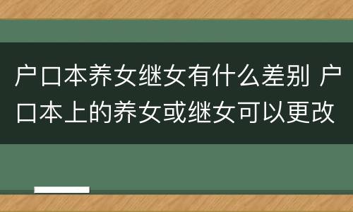 户口本养女继女有什么差别 户口本上的养女或继女可以更改吗