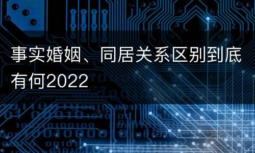 事实婚姻、同居关系区别到底有何2022