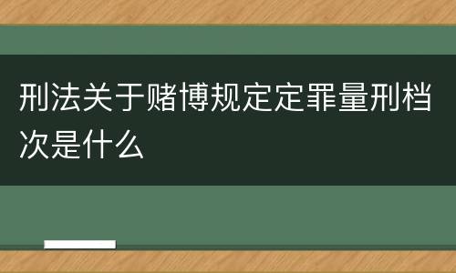 刑法关于赌博规定定罪量刑档次是什么