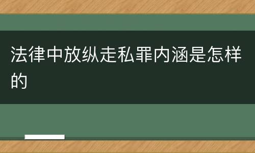 法律中放纵走私罪内涵是怎样的