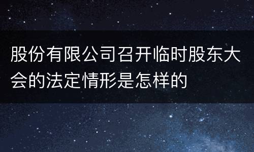 股份有限公司召开临时股东大会的法定情形是怎样的