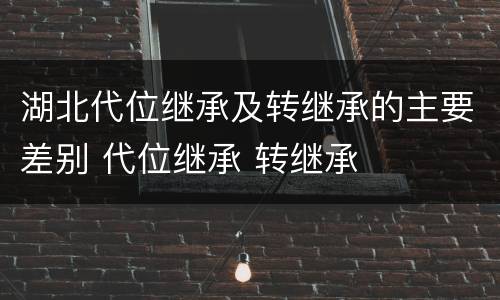 湖北代位继承及转继承的主要差别 代位继承 转继承