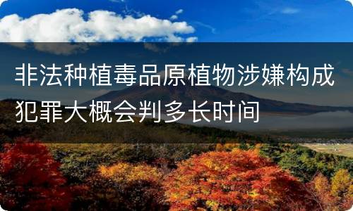 非法种植毒品原植物涉嫌构成犯罪大概会判多长时间