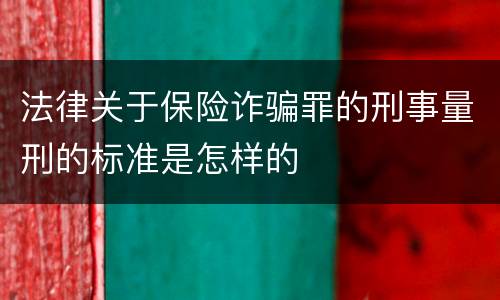 法律关于保险诈骗罪的刑事量刑的标准是怎样的