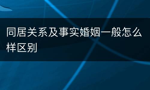 同居关系及事实婚姻一般怎么样区别