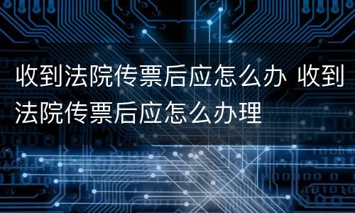 收到法院传票后应怎么办 收到法院传票后应怎么办理