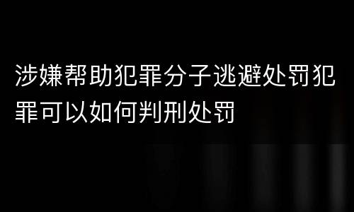 涉嫌帮助犯罪分子逃避处罚犯罪可以如何判刑处罚