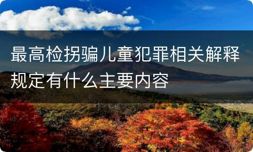 最高检拐骗儿童犯罪相关解释规定有什么主要内容