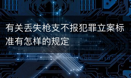 有关丢失枪支不报犯罪立案标准有怎样的规定