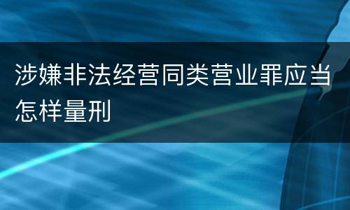 涉嫌非法经营同类营业罪应当怎样量刑