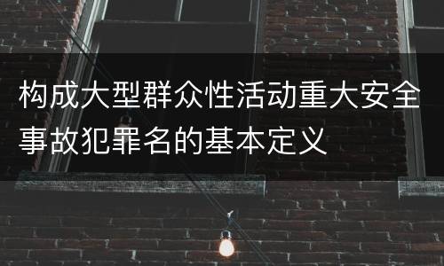 构成大型群众性活动重大安全事故犯罪名的基本定义