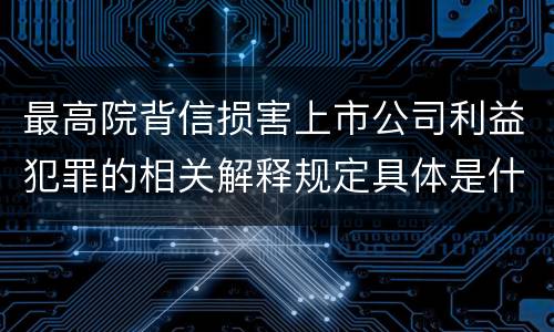 最高院背信损害上市公司利益犯罪的相关解释规定具体是什么