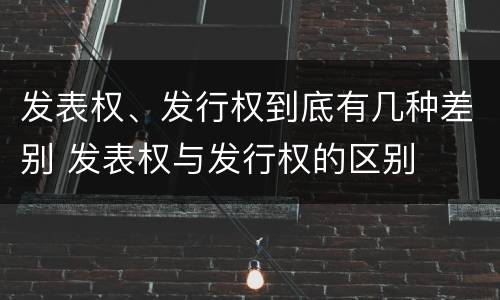 发表权、发行权到底有几种差别 发表权与发行权的区别