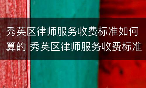 秀英区律师服务收费标准如何算的 秀英区律师服务收费标准如何算的呀