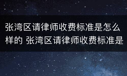 张湾区请律师收费标准是怎么样的 张湾区请律师收费标准是怎么样的呀