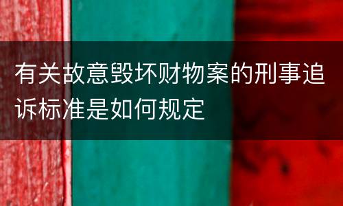 有关故意毁坏财物案的刑事追诉标准是如何规定