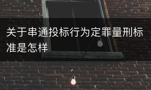 关于串通投标行为定罪量刑标准是怎样