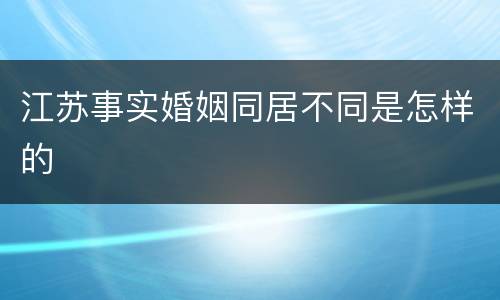 江苏事实婚姻同居不同是怎样的