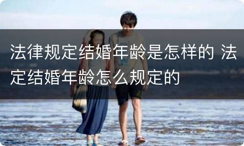 法律规定结婚年龄是怎样的 法定结婚年龄怎么规定的