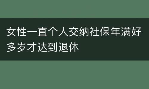 女性一直个人交纳社保年满好多岁才达到退休