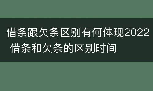 借条跟欠条区别有何体现2022 借条和欠条的区别时间