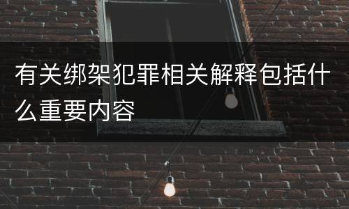 有关绑架犯罪相关解释包括什么重要内容