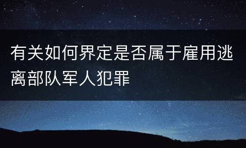 有关如何界定是否属于雇用逃离部队军人犯罪