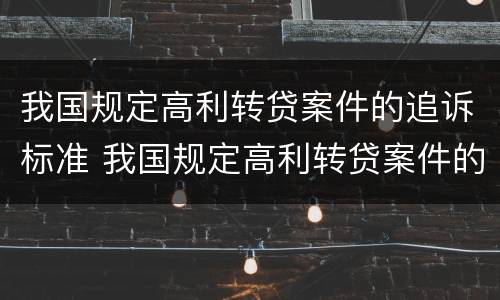 我国规定高利转贷案件的追诉标准 我国规定高利转贷案件的追诉标准是什么