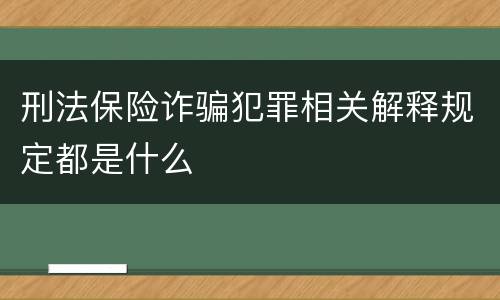 刑法保险诈骗犯罪相关解释规定都是什么