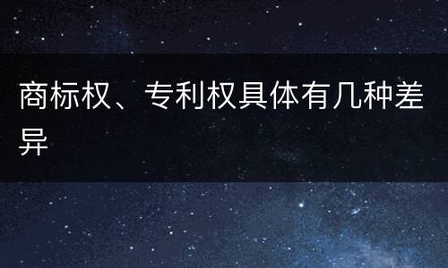 商标权、专利权具体有几种差异