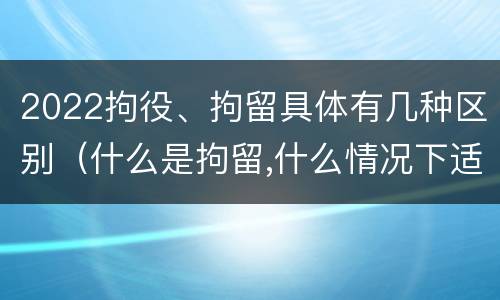 2022拘役、拘留具体有几种区别（什么是拘留,什么情况下适用拘留）