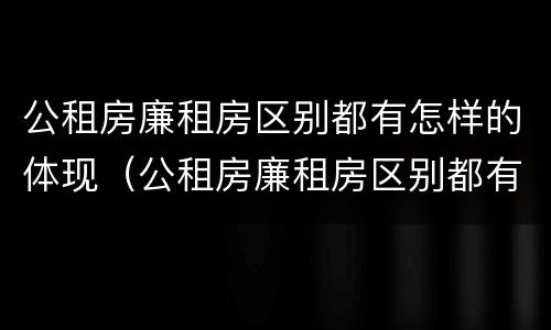 公租房廉租房区别都有怎样的体现（公租房廉租房区别都有怎样的体现和影响）