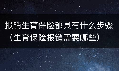 报销生育保险都具有什么步骤（生育保险报销需要哪些）