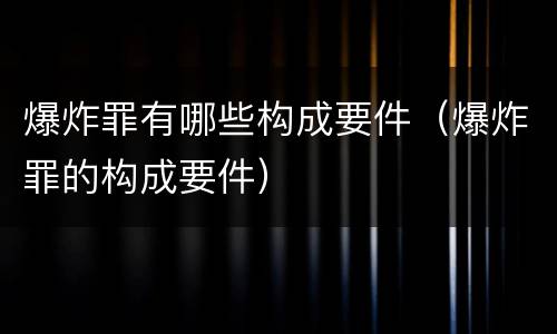 爆炸罪有哪些构成要件（爆炸罪的构成要件）