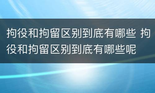 拘役和拘留区别到底有哪些 拘役和拘留区别到底有哪些呢