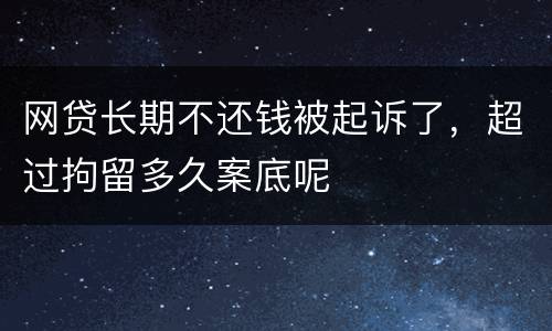 网贷长期不还钱被起诉了，超过拘留多久案底呢