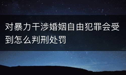 对暴力干涉婚姻自由犯罪会受到怎么判刑处罚