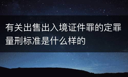 有关出售出入境证件罪的定罪量刑标准是什么样的