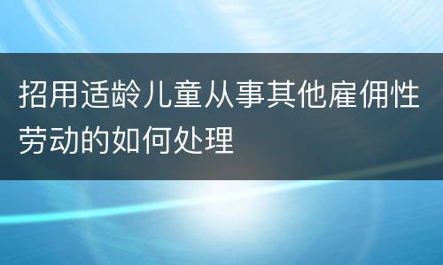 招用适龄儿童从事其他雇佣性劳动的如何处理