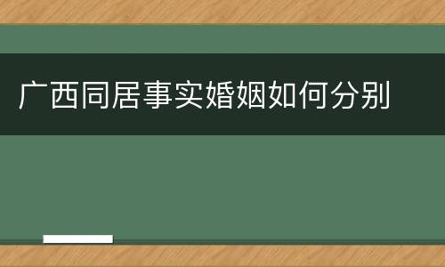 广西同居事实婚姻如何分别