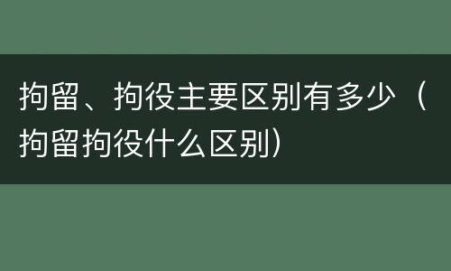 拘留、拘役主要区别有多少（拘留拘役什么区别）