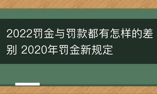 2022罚金与罚款都有怎样的差别 2020年罚金新规定