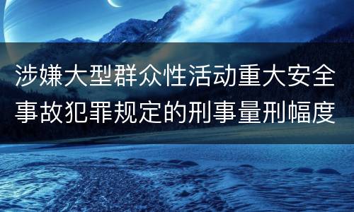 涉嫌大型群众性活动重大安全事故犯罪规定的刑事量刑幅度