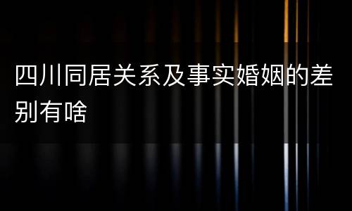 四川同居关系及事实婚姻的差别有啥