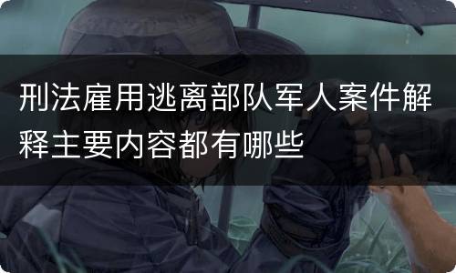 刑法雇用逃离部队军人案件解释主要内容都有哪些