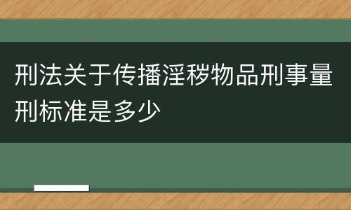 刑法关于传播淫秽物品刑事量刑标准是多少