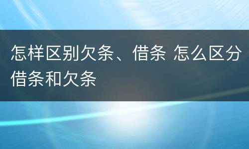 怎样区别欠条、借条 怎么区分借条和欠条