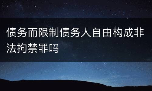 债务而限制债务人自由构成非法拘禁罪吗