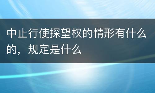 中止行使探望权的情形有什么的，规定是什么